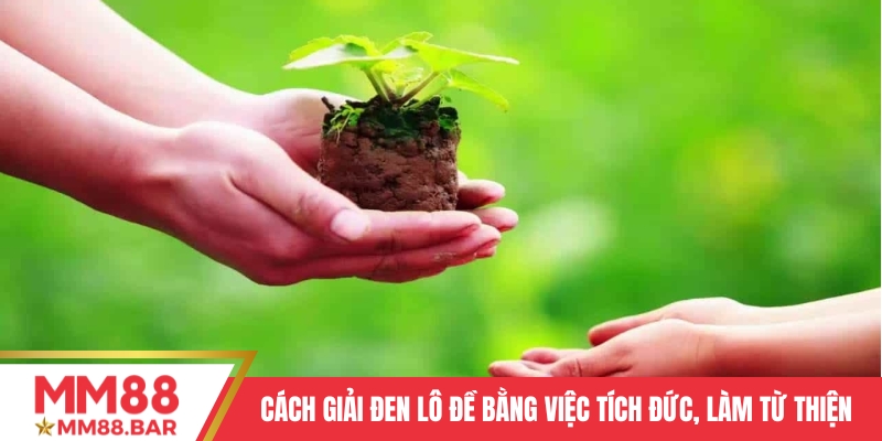 Cách giải đen lô đề bằng việc tích đức, làm từ thiện