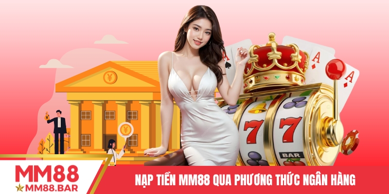 Nạp tiền MM88 qua phương thức ngân hàng